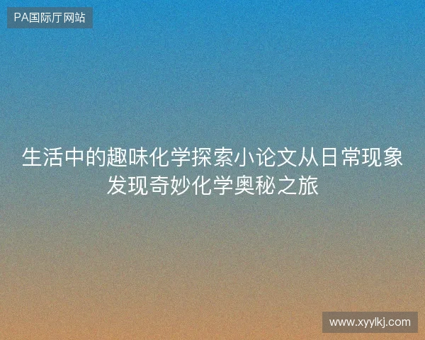 生活中的趣味化学探索小论文从日常现象发现奇妙化学奥秘之旅