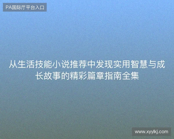 从生活技能小说推荐中发现实用智慧与成长故事的精彩篇章指南全集