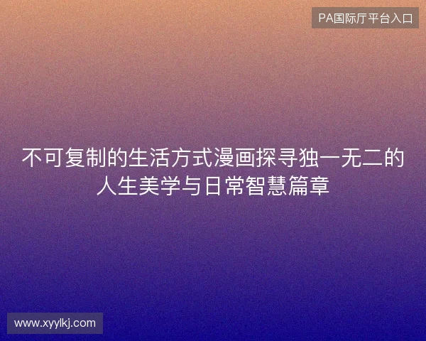 不可复制的生活方式漫画探寻独一无二的人生美学与日常智慧篇章